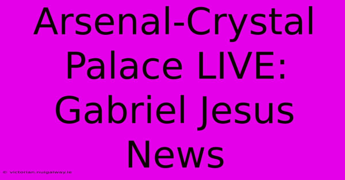 Arsenal-Crystal Palace LIVE: Gabriel Jesus News