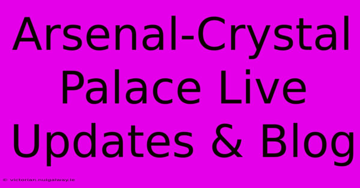 Arsenal-Crystal Palace Live Updates & Blog