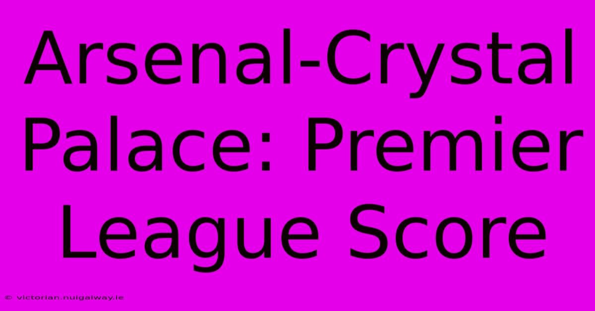 Arsenal-Crystal Palace: Premier League Score