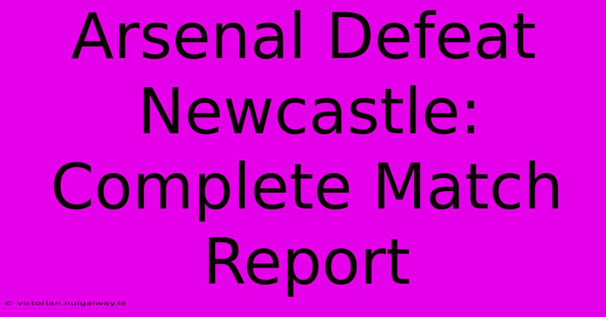 Arsenal Defeat Newcastle: Complete Match Report