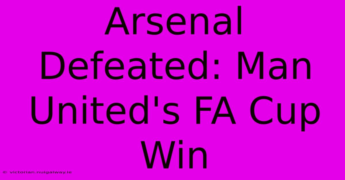 Arsenal Defeated: Man United's FA Cup Win