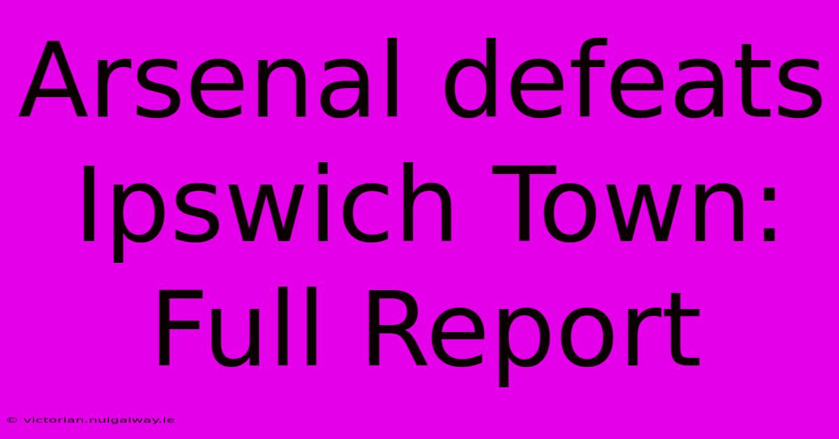 Arsenal Defeats Ipswich Town: Full Report