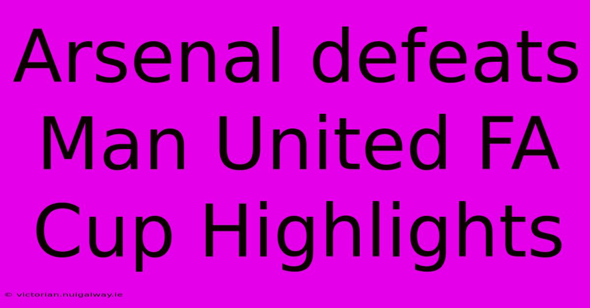 Arsenal Defeats Man United FA Cup Highlights