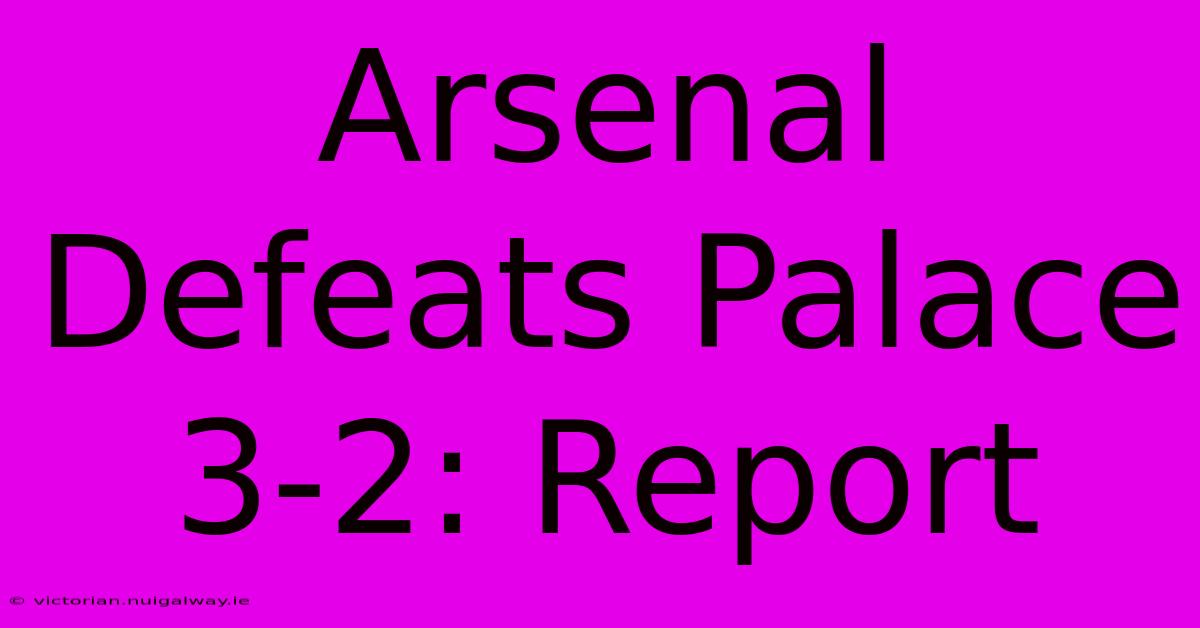 Arsenal Defeats Palace 3-2: Report