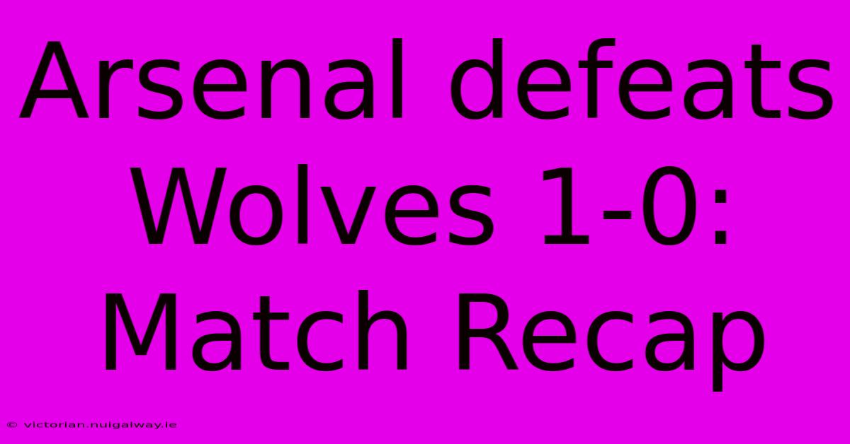 Arsenal Defeats Wolves 1-0: Match Recap