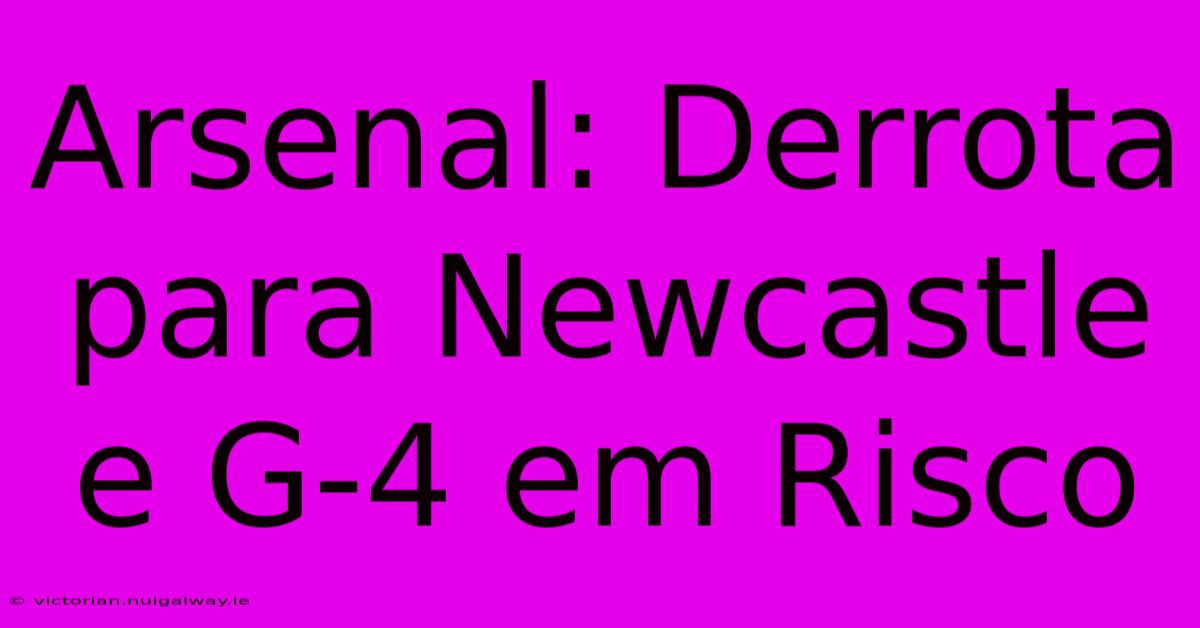 Arsenal: Derrota Para Newcastle E G-4 Em Risco 