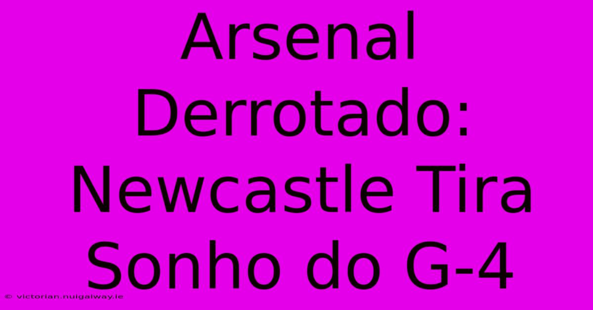 Arsenal Derrotado: Newcastle Tira Sonho Do G-4