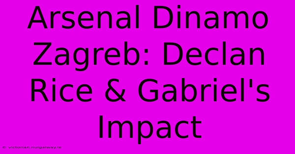 Arsenal Dinamo Zagreb: Declan Rice & Gabriel's Impact