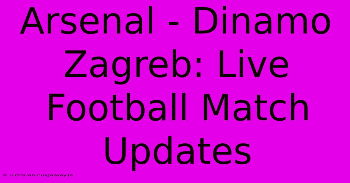 Arsenal - Dinamo Zagreb: Live Football Match Updates