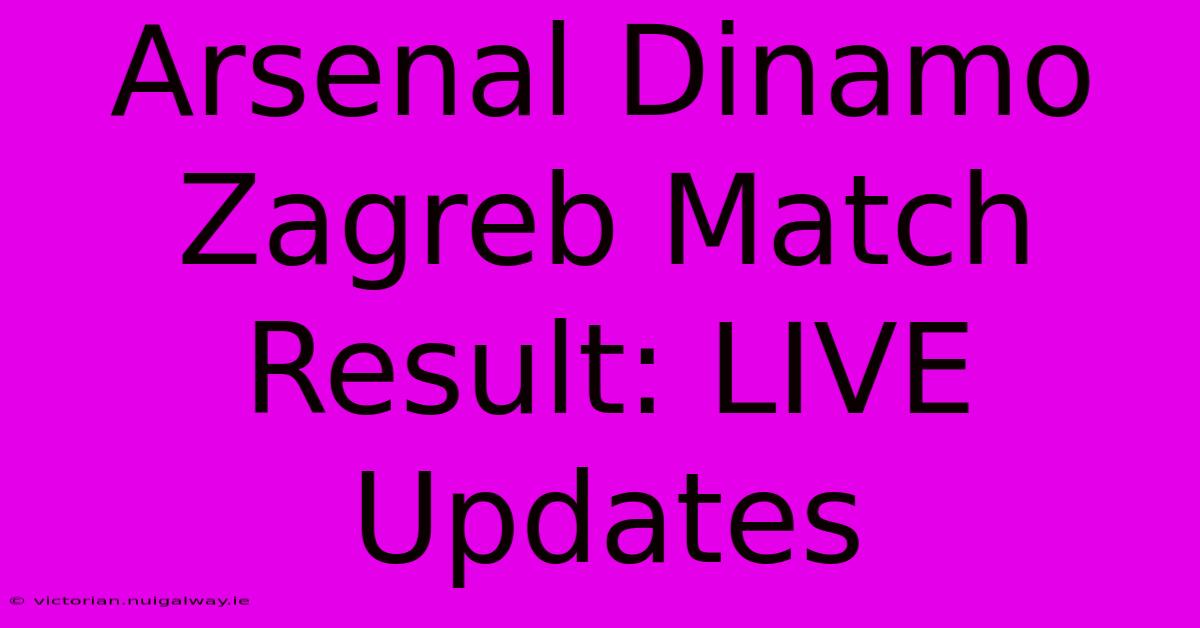 Arsenal Dinamo Zagreb Match Result: LIVE Updates