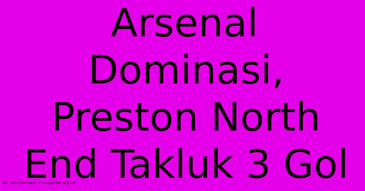 Arsenal Dominasi, Preston North End Takluk 3 Gol