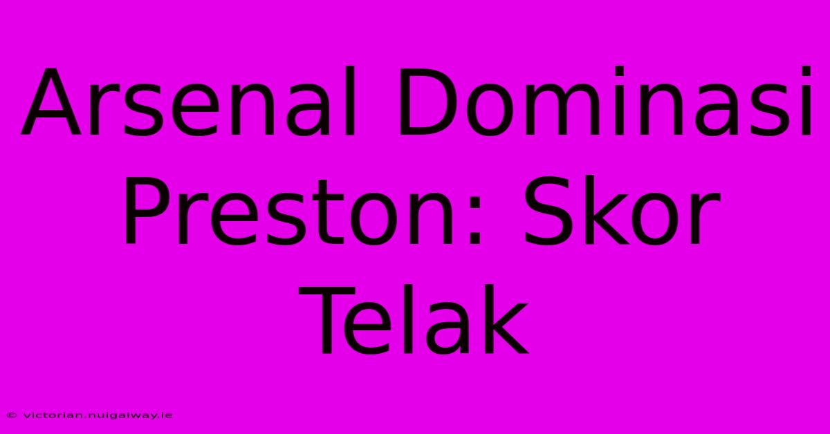 Arsenal Dominasi Preston: Skor Telak 