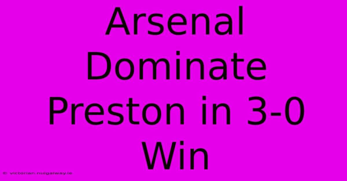 Arsenal Dominate Preston In 3-0 Win