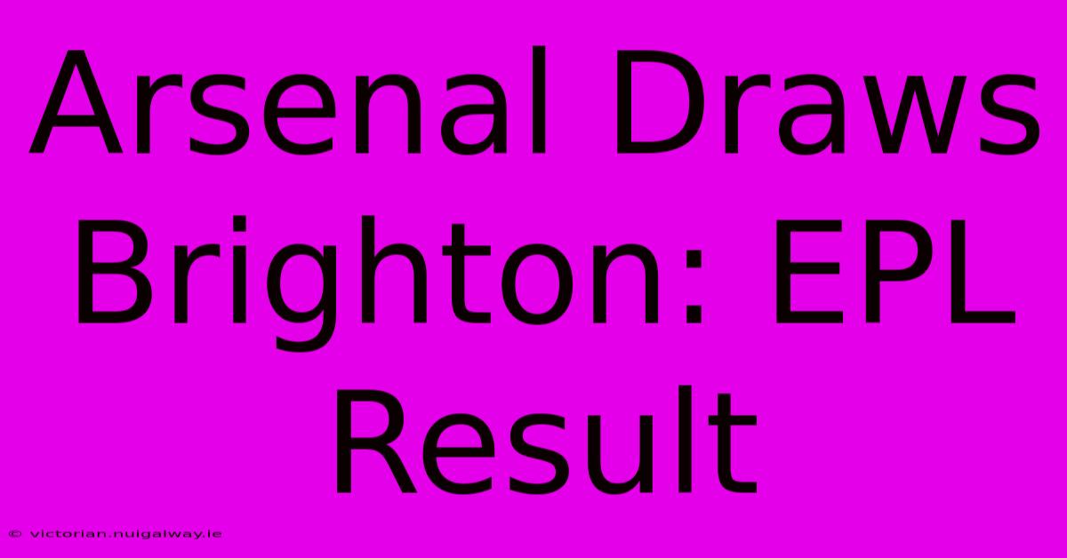 Arsenal Draws Brighton: EPL Result