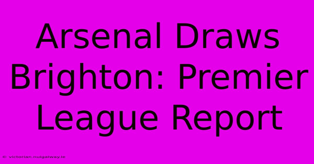 Arsenal Draws Brighton: Premier League Report