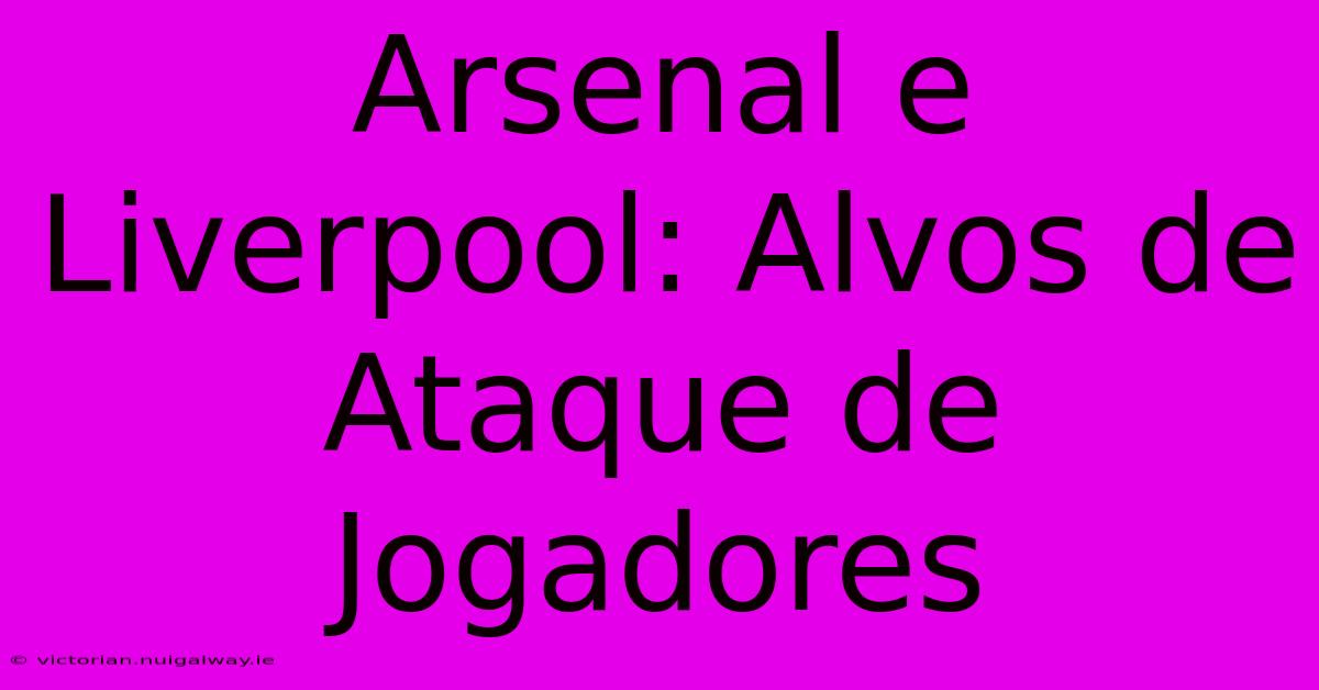 Arsenal E Liverpool: Alvos De Ataque De Jogadores