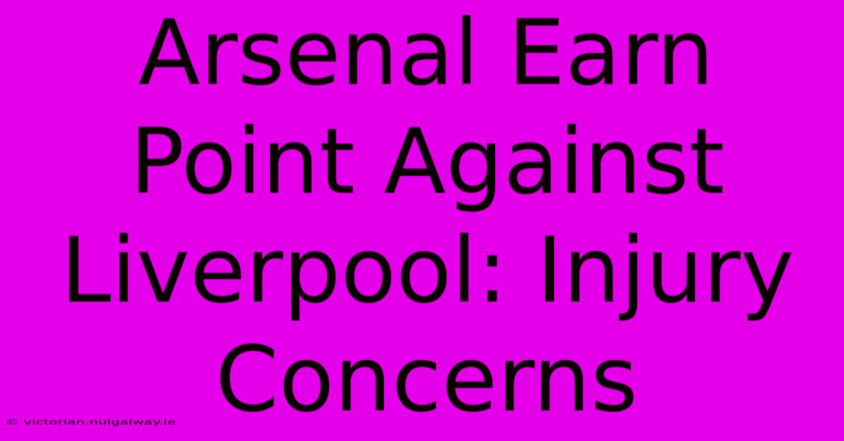 Arsenal Earn Point Against Liverpool: Injury Concerns