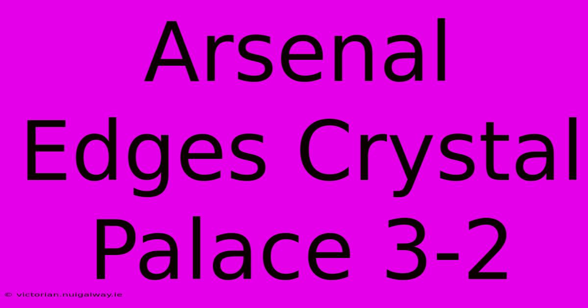 Arsenal Edges Crystal Palace 3-2