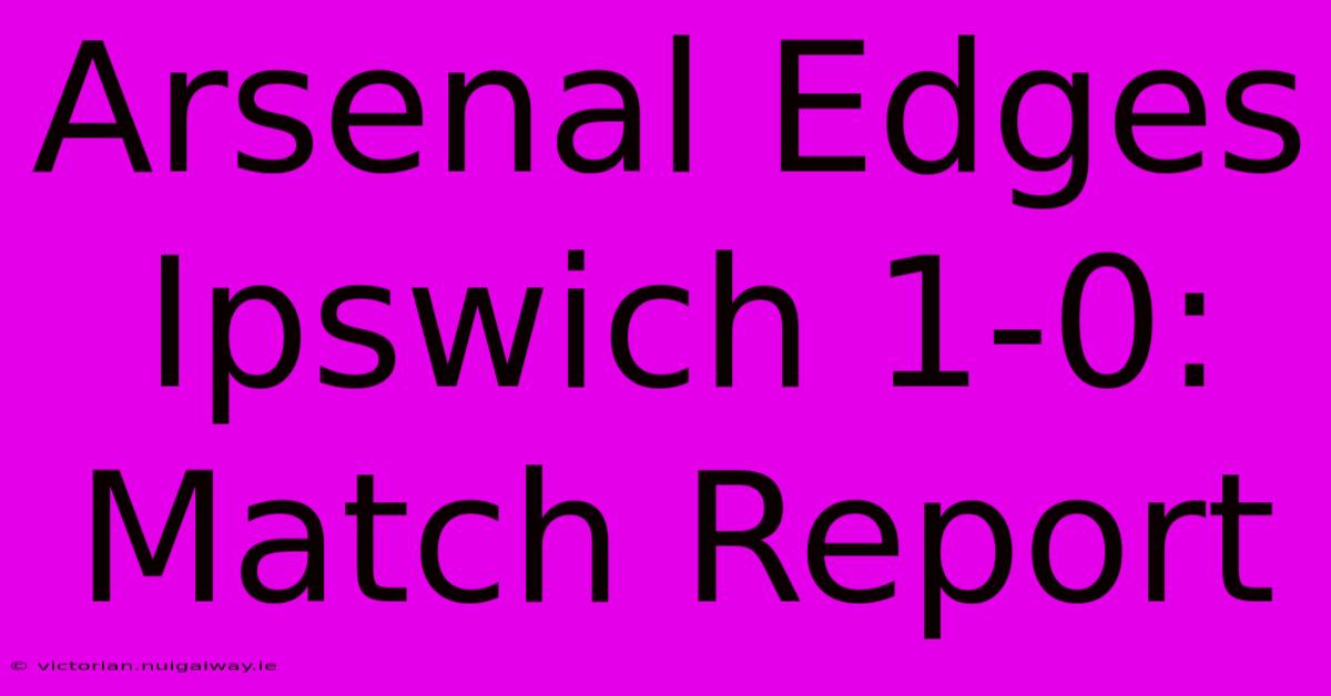 Arsenal Edges Ipswich 1-0: Match Report