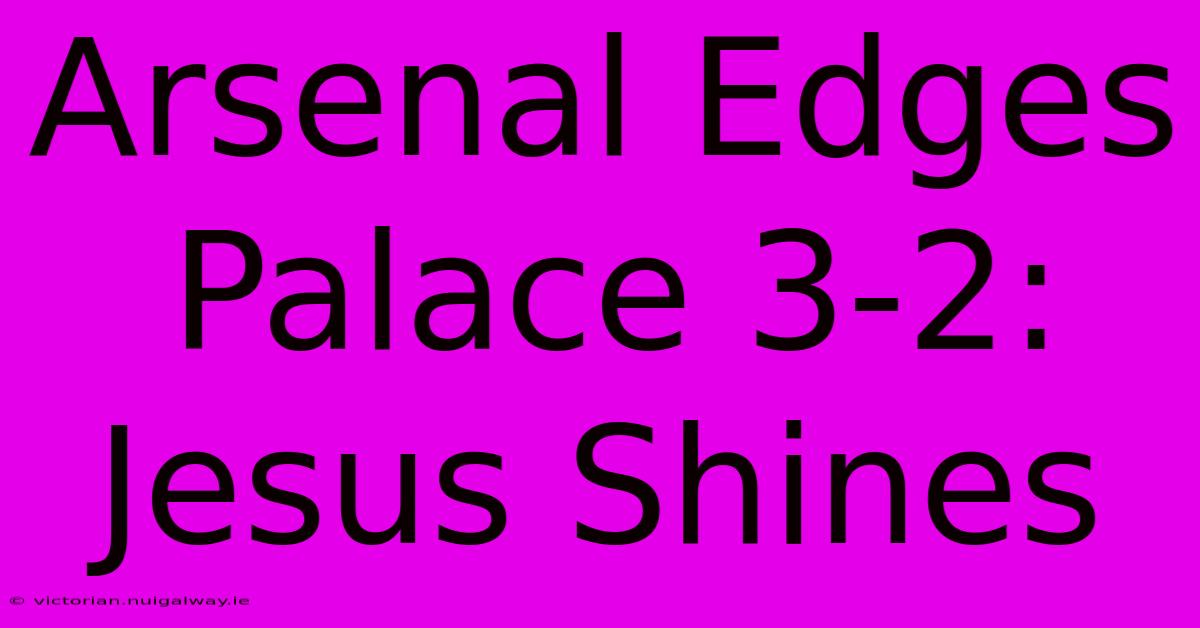 Arsenal Edges Palace 3-2: Jesus Shines