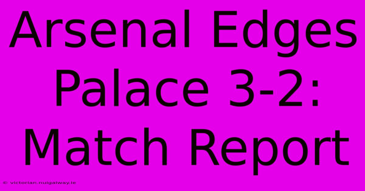 Arsenal Edges Palace 3-2: Match Report