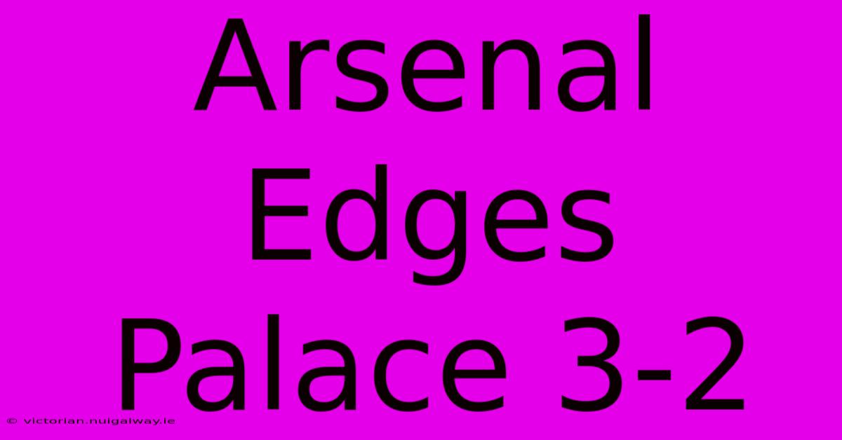 Arsenal Edges Palace 3-2