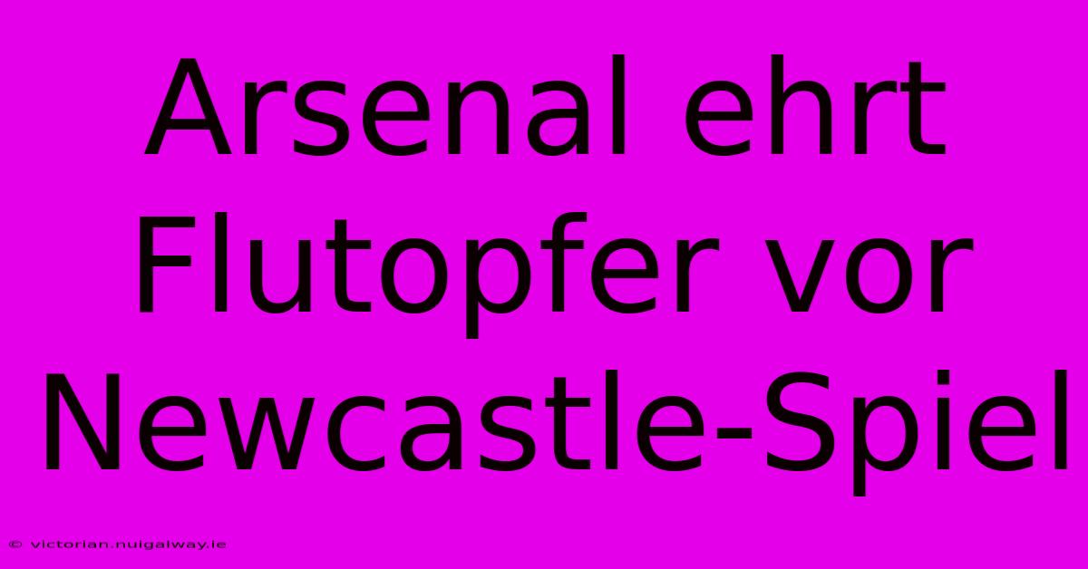 Arsenal Ehrt Flutopfer Vor Newcastle-Spiel