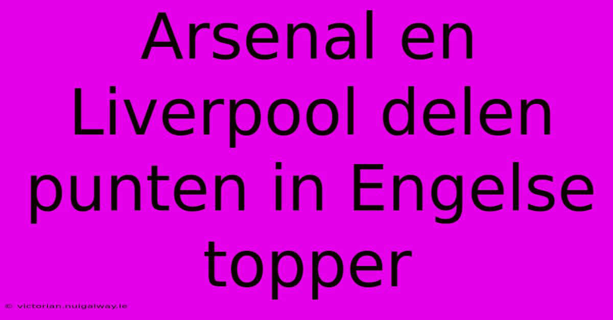 Arsenal En Liverpool Delen Punten In Engelse Topper 