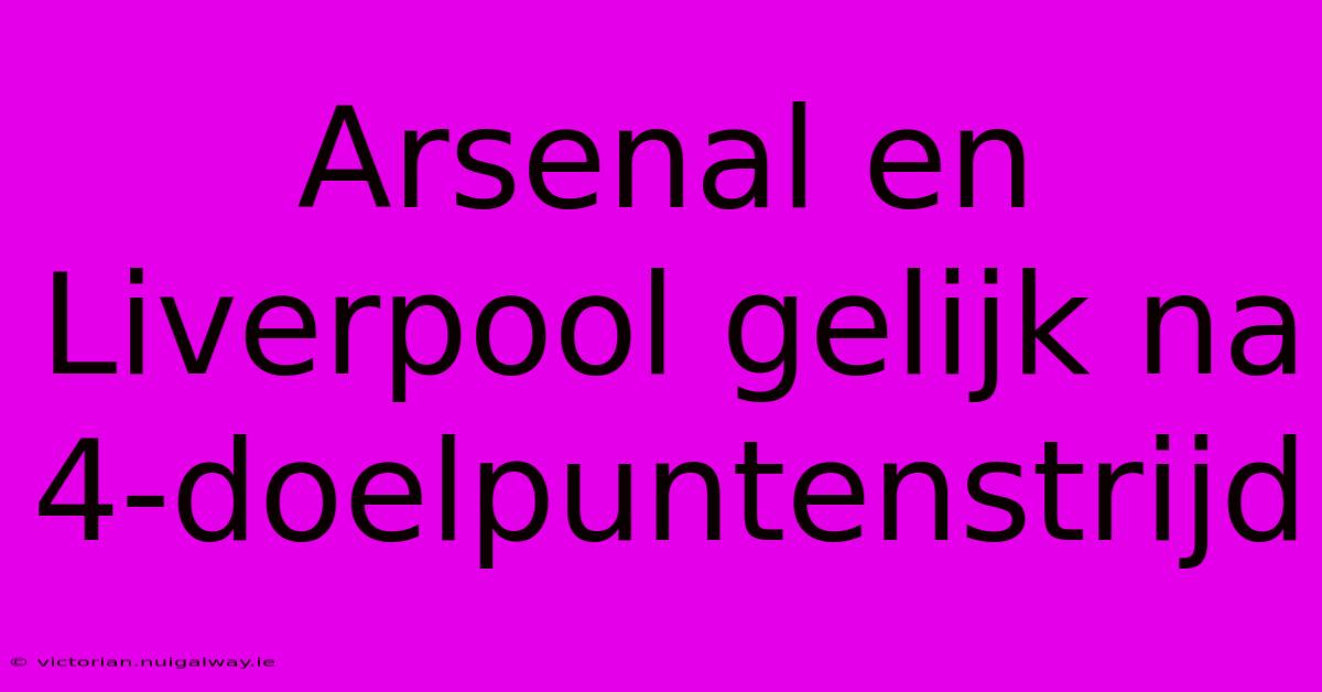 Arsenal En Liverpool Gelijk Na 4-doelpuntenstrijd