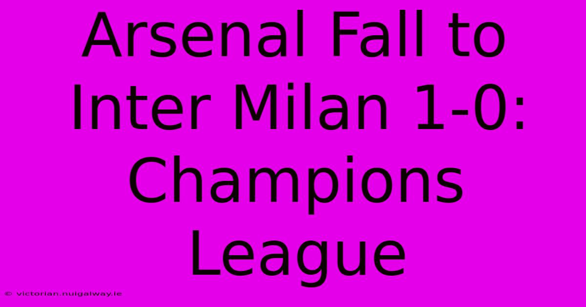 Arsenal Fall To Inter Milan 1-0: Champions League