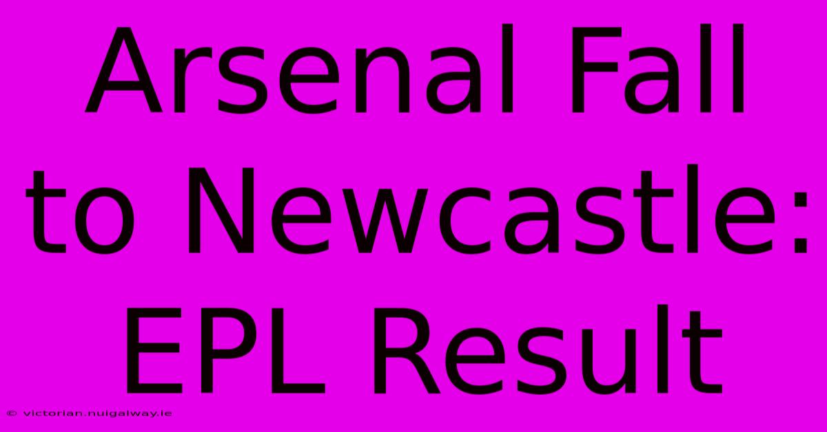 Arsenal Fall To Newcastle: EPL Result