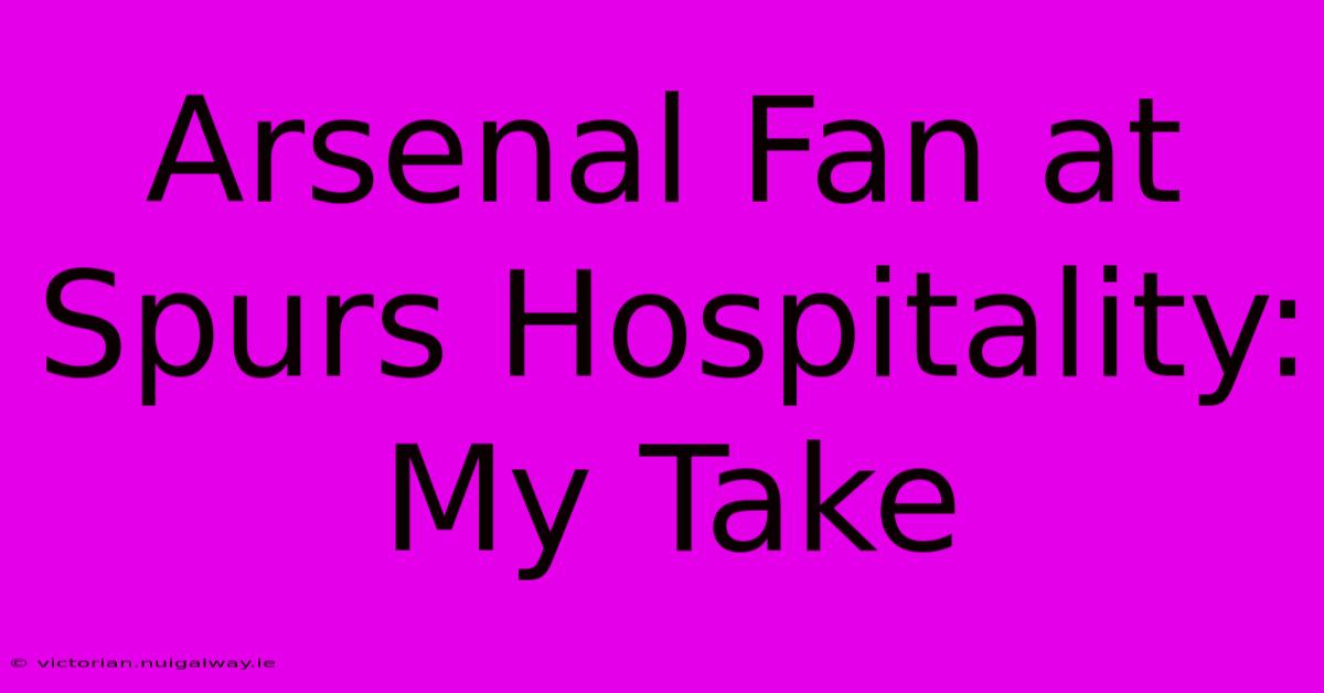 Arsenal Fan At Spurs Hospitality: My Take