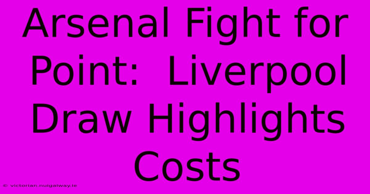 Arsenal Fight For Point:  Liverpool Draw Highlights Costs 