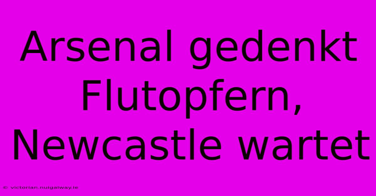 Arsenal Gedenkt Flutopfern, Newcastle Wartet