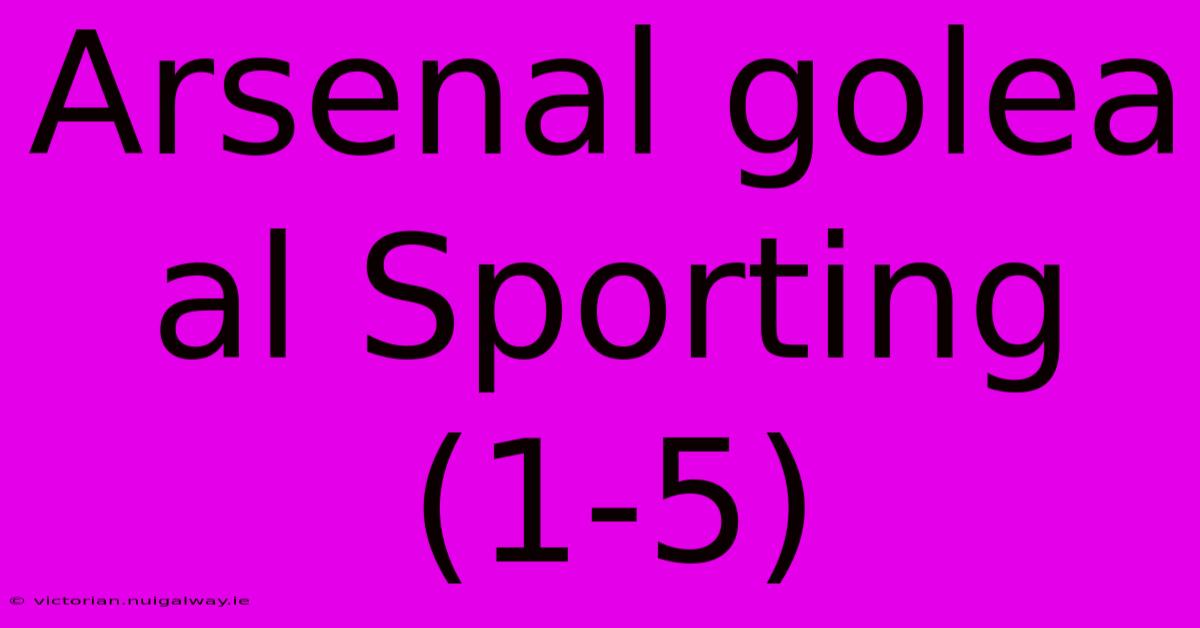 Arsenal Golea Al Sporting (1-5)