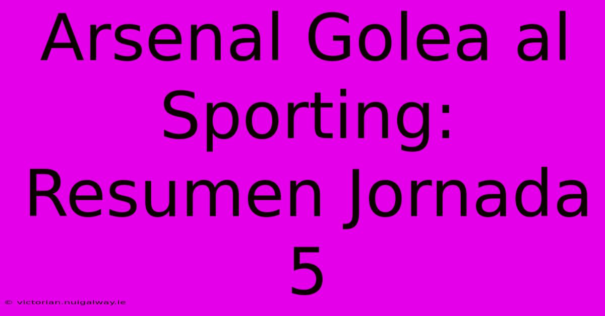 Arsenal Golea Al Sporting: Resumen Jornada 5