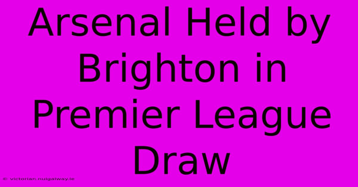 Arsenal Held By Brighton In Premier League Draw