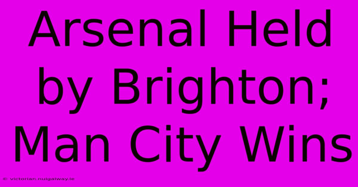 Arsenal Held By Brighton; Man City Wins