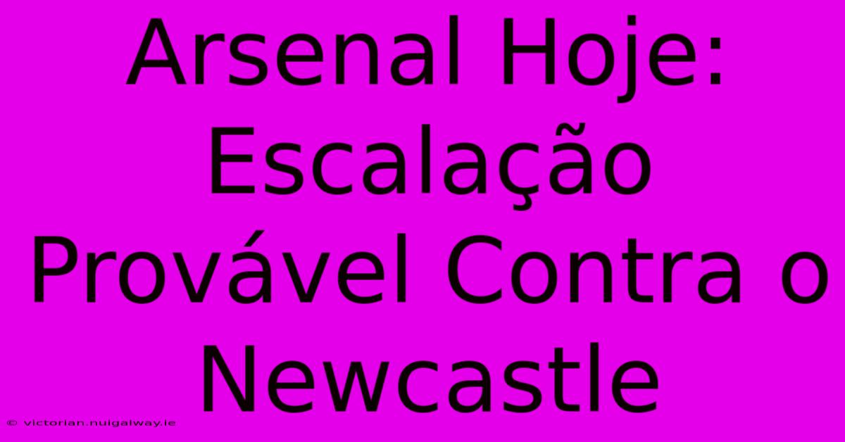 Arsenal Hoje: Escalação Provável Contra O Newcastle