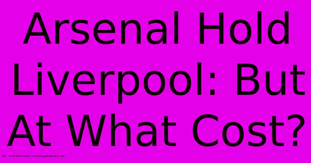 Arsenal Hold Liverpool: But At What Cost?