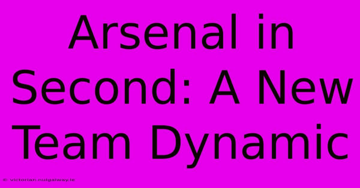 Arsenal In Second: A New Team Dynamic