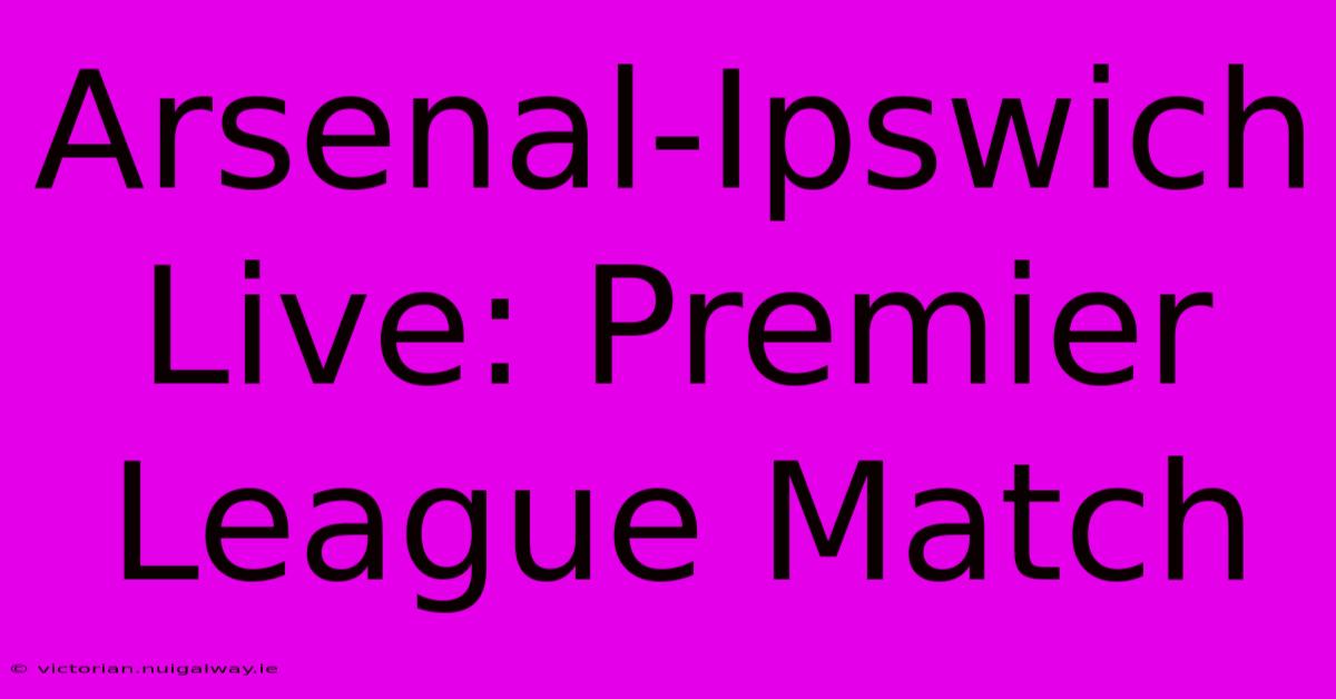 Arsenal-Ipswich Live: Premier League Match