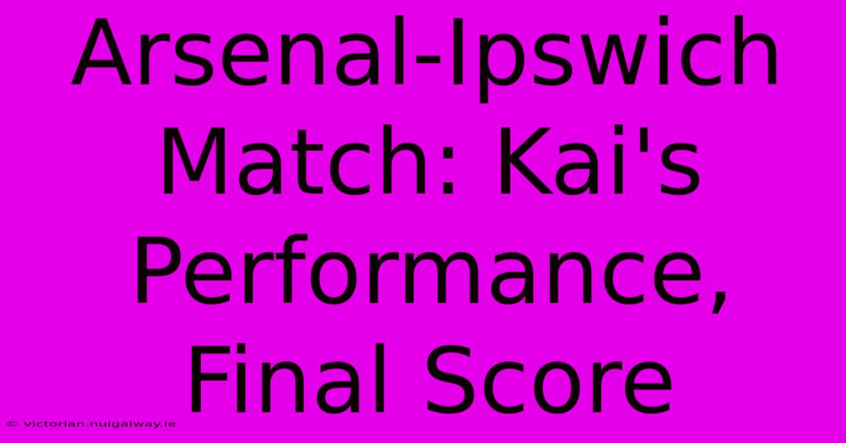 Arsenal-Ipswich Match: Kai's Performance, Final Score