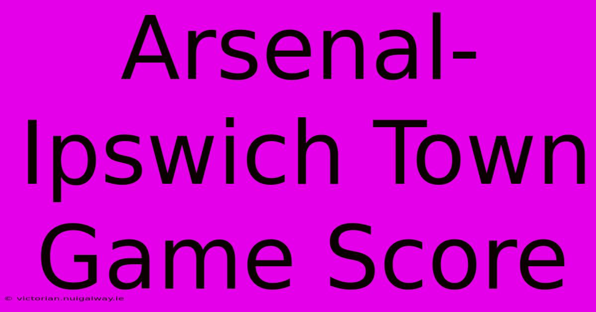 Arsenal-Ipswich Town Game Score