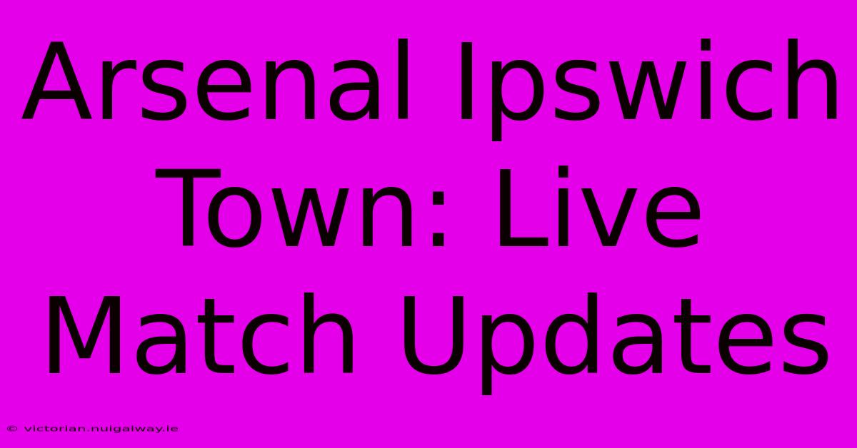 Arsenal Ipswich Town: Live Match Updates