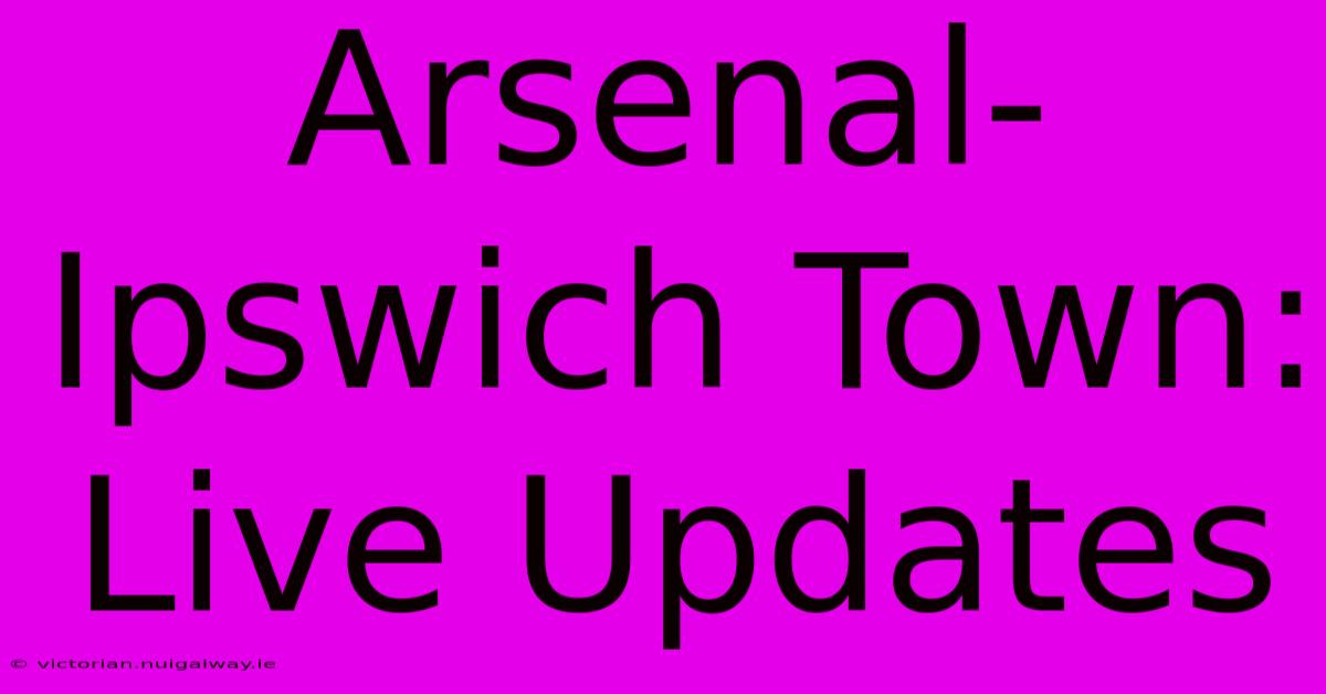 Arsenal-Ipswich Town: Live Updates