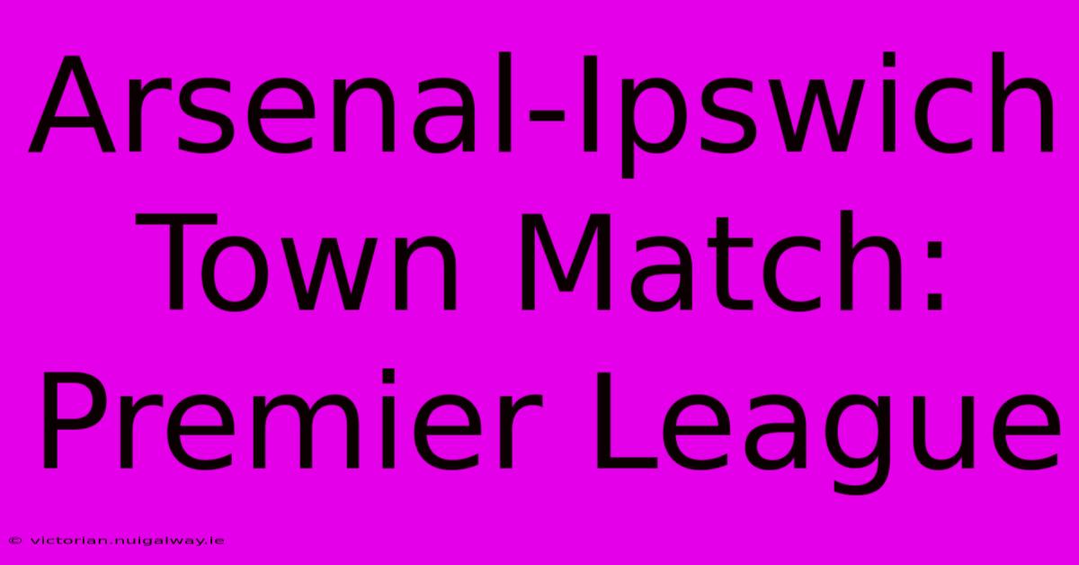 Arsenal-Ipswich Town Match: Premier League