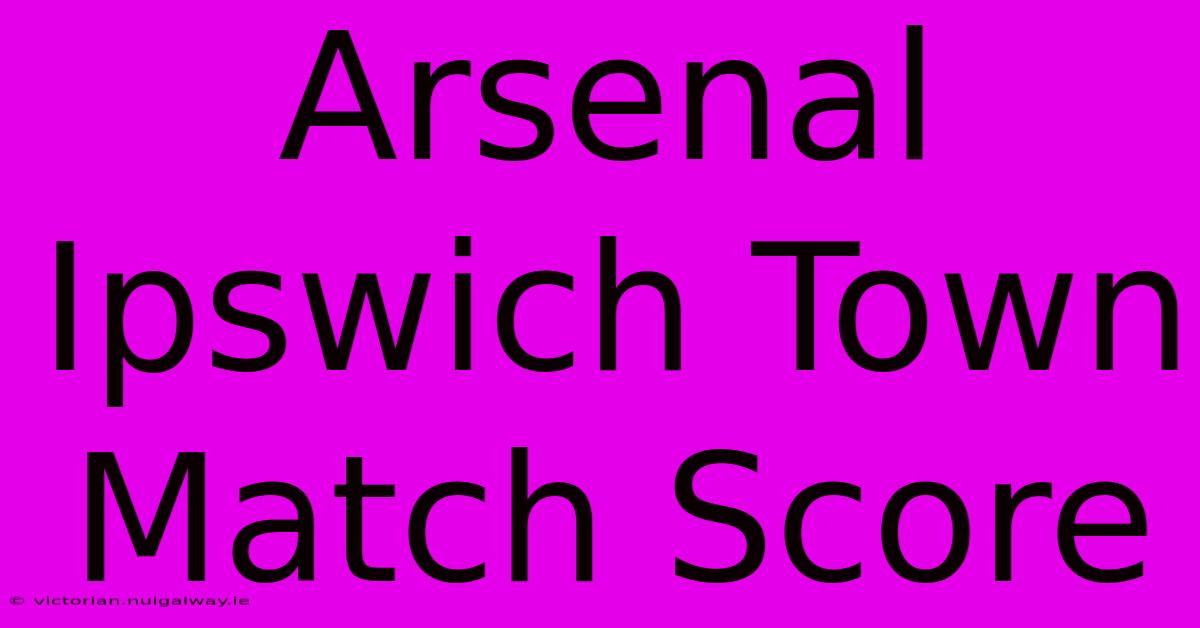 Arsenal Ipswich Town Match Score