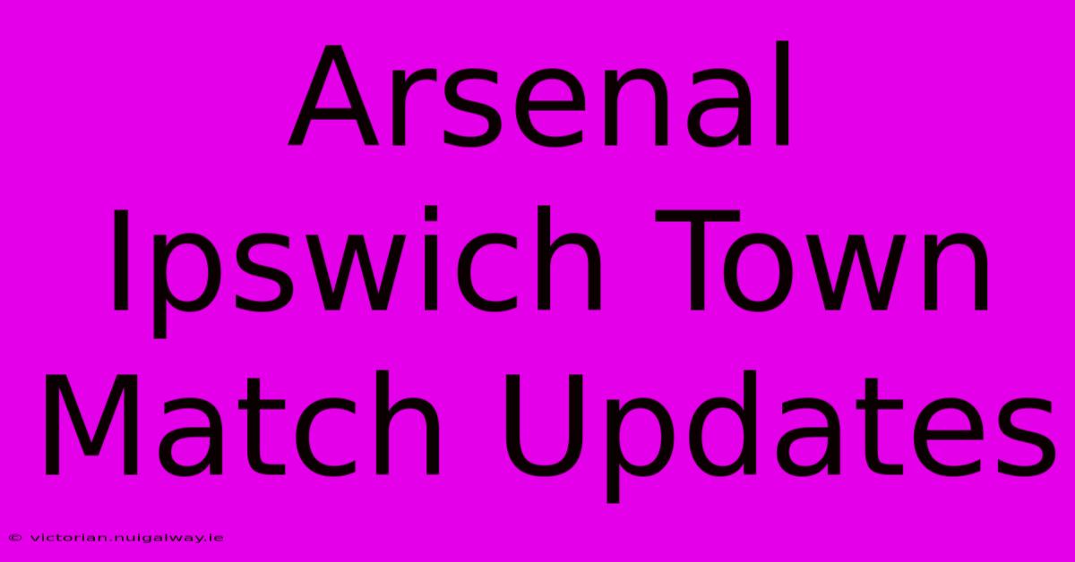 Arsenal Ipswich Town Match Updates