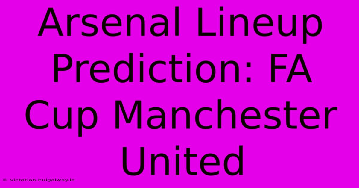 Arsenal Lineup Prediction: FA Cup Manchester United